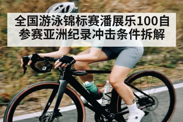 全国游泳锦标赛潘展乐100自参赛亚洲纪录冲击条件拆解(kaiyun)